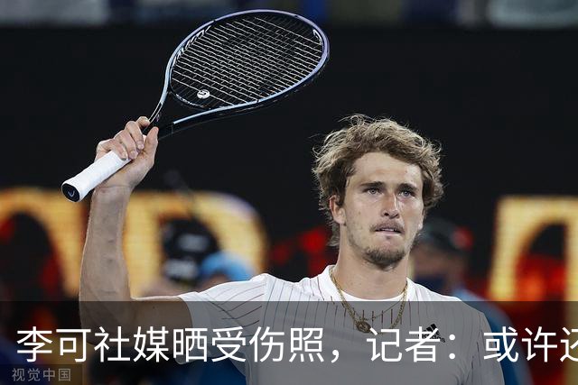 李可社媒晒受伤照，记者：或许还需等待一些时间才能迎来复出
